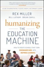 Humanizing the Education Machine - How to Create Schools That Turn Disengaged Kids Into Inspired Learners