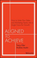 Aligned to Achieve - How to Unite Your Sales and Marketing Teams into a Single Force for Growth