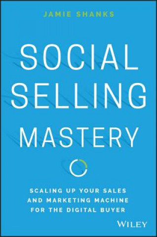 Social Selling Mastery - Scaling Up Your Sales and and Marketing Machine for the Digital Buyer (Jamie Shanks)(Pevná)