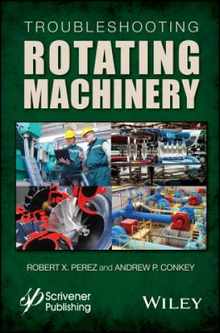 Troubleshooting Rotating Machinery - Including Centrifugal Pumps and Compressors, Reciprocating Pumps and Compressors, Fans, Steam Turbines,