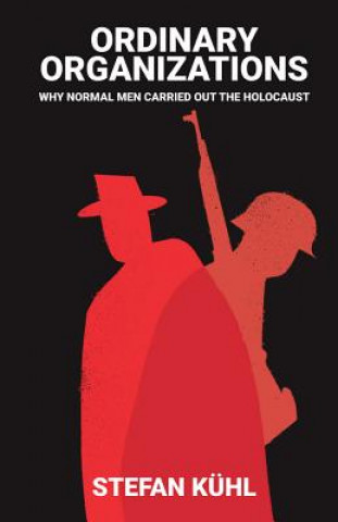 Ordinary Organisations - Why Normal Men Carried Out the Holocaust