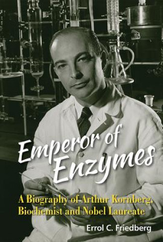 Emperor Of Enzymes: A Biography Of Arthur Kornberg, Biochemist And Nobel Laureate