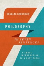 Philosophy in Seven Sentences - A Small Introduction to a Vast Topic