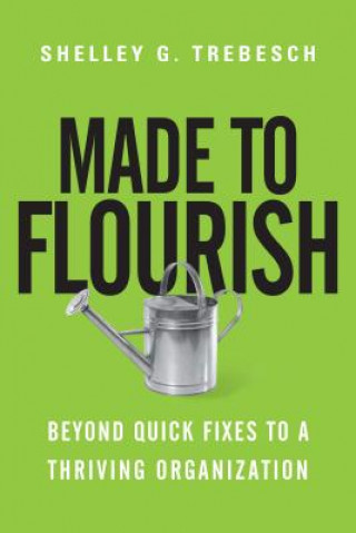 Made to Flourish - Beyond Quick Fixes to a Thriving Organization