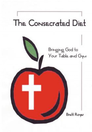 Consecrated Diet - Bringing God to Your Table and Gym