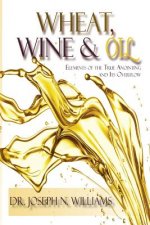 Wheat, Wine & Oil --- Elements of the True Anointing and Its Overflow