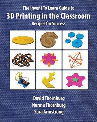Invent to Learn Guide to 3D Printing in the Classroom