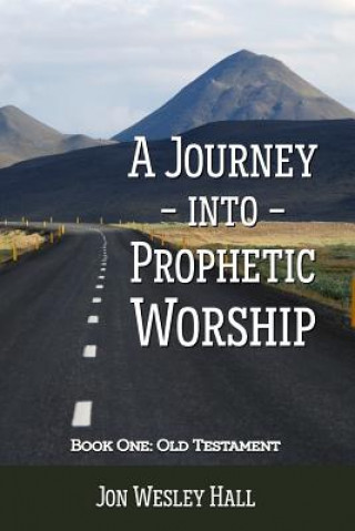 Journey into Prophetic Worship. Book 1: Old Testament