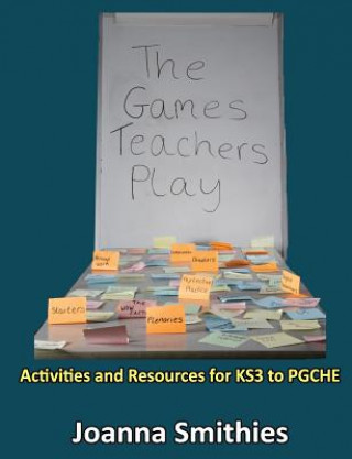 Games Teachers Play:Activities and Resources for KS3 to Pgche