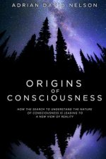 Origins of Consciousness: How the Search to Understand the Nature of Consciousness is Leading to a New View of Reality