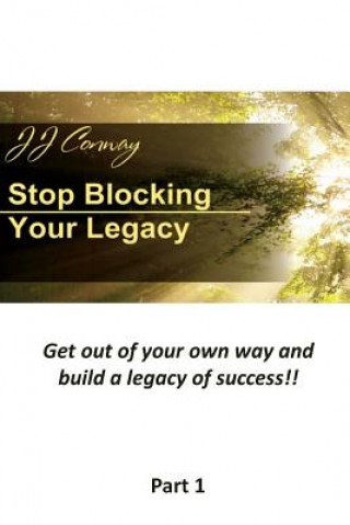 Stop Blocking Your Legacy, Part 1: Get Out of Your Own Way and Build a Legacy of Success!