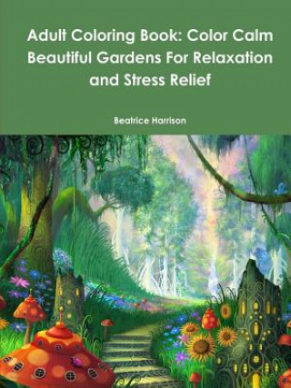 Adult Coloring Book: Color Calm Beautiful Gardens For Relaxation and Stress Relief