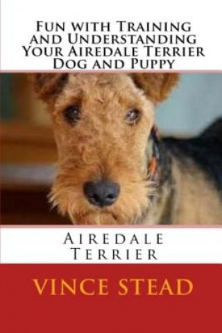 Fun with Training and Understanding Your Airedale Terrier Dog and Puppy