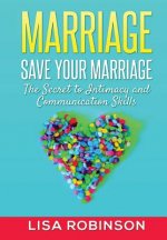 Marriage: Save Your Marriage- the Secret to Intimacy and Communication Skills