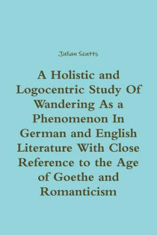 Holistic and Logocentric Study Of Wandering As a Phenomenon In German and English Literature With Close Reference to the Age of Goethe and Romanticism