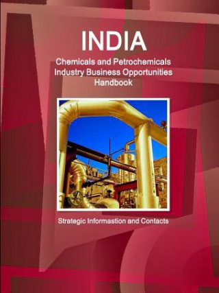 India Chemicals and Petrochemicals Industry Business Opportunities Handbook - Strategic Informastion and Contacts