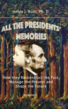 All the Presidents' Memories: How They Reconstruct the Past, Manage the Present and Shape the Future, Volume I