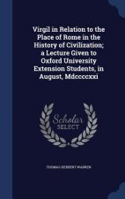 Virgil in Relation to the Place of Rome in the History of Civilization; A Lecture Given to Oxford University Extension Students, in August, MDCCCCXXI