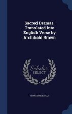 Sacred Dramas. Translated Into English Verse by Archibald Brown