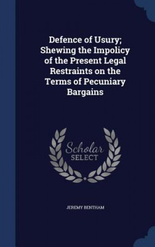 Defence of Usury; Shewing the Impolicy of the Present Legal Restraints on the Terms of Pecuniary Bargains
