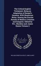 Critical English Testament, Being an Adaptation of Bengel's Gnomon, with Numerous Notes, Sowing the Precise Results of Modern Criticism and Exegesis.