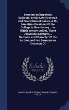 Sermons on Important Subjects, by the Late Reverend and Pious Samuel Davies, A.M., Sometime President of the College in New-Jersey ... to Which Are No
