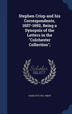 Stephen Crisp and His Correspondents, 1657-1692, Being a Synopsis of the Letters in the Colchester Collection;