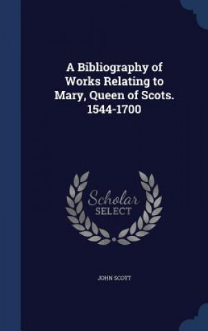 Bibliography of Works Relating to Mary, Queen of Scots. 1544-1700