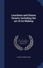 Luncheon and Dinner Sweets; Including the Art of Ice Making