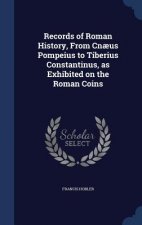 Records of Roman History, from Cnaeus Pompeius to Tiberius Constantinus, as Exhibited on the Roman Coins