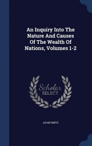 Inquiry Into the Nature and Causes of the Wealth of Nations, Volumes 1-2