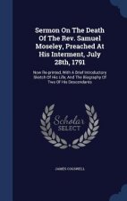 Sermon on the Death of the REV. Samuel Moseley, Preached at His Interment, July 28th, 1791