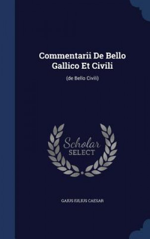 Commentarii de Bello Gallico Et Civili
