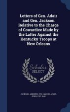 Letters of Gen. Adair and Gen. Jackson Relative to the Charge of Cowardice Made by the Latter Against the Kentucky Troops at New Orleans