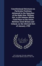 Constitutional Strictures on Particular Positions Advanced in the Speeches of the Right Hon. William Pitt, in the Debates Which Took Place on the Unio