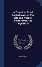 Forgotten Great Englishman; Or, the Life and Work of Peter Payne, the Wycliffite