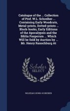 Catalogue of the ... Collection of Prof. W.L. Schreiber ... Containing Early Woodcuts, Metal-Prints, Dotted-Prints ... Block-Books, Early Editions of