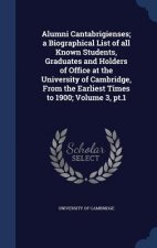 Alumni Cantabrigienses; A Biographical List of All Known Students, Graduates and Holders of Office at the University of Cambridge, from the Earliest T