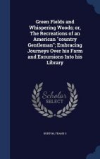 Green Fields and Whispering Woods; Or, the Recreations of an American Country Gentleman; Embracing Journeys Over His Farm and Excursions Into His Libr