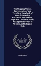 Shipping Clerks', Correspondents' and Travellers' Handbook of Spanish Invoicing, Insurance, Bookkeeping, Legal and Technical Terms, with Spanish Power