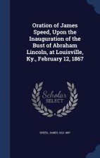 Oration of James Speed, Upon the Inauguration of the Bust of Abraham Lincoln, at Louisville, KY., February 12, 1867