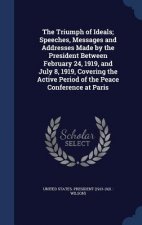 Triumph of Ideals; Speeches, Messages and Addresses Made by the President Between February 24, 1919, and July 8, 1919, Covering the Active Period of t