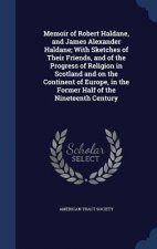 Memoir of Robert Haldane, and James Alexander Haldane; With Sketches of Their Friends, and of the Progress of Religion in Scotland and on the Continen