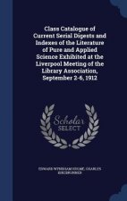 Class Catalogue of Current Serial Digests and Indexes of the Literature of Pure and Applied Science Exhibited at the Liverpool Meeting of the Library