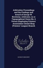 Arbitration Proceedings and the Findings and Award of George W. Kirchwey, Arbitrator, in Re Typographical Union No. 6 Versus Employing Printers' Assoc