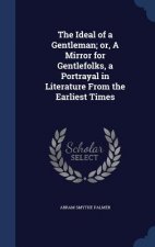 Ideal of a Gentleman; Or, a Mirror for Gentlefolks, a Portrayal in Literature from the Earliest Times