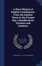 Short History of English Versification, from the Earliest Times to the Present Day; A Handbook for Teachers and Students