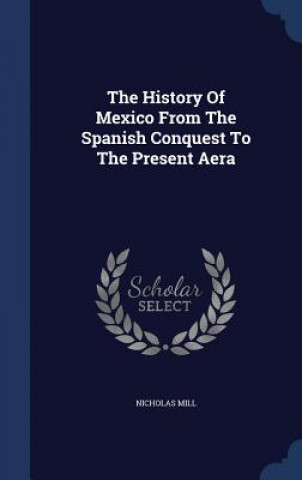 History of Mexico from the Spanish Conquest to the Present Aera