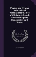 Psalms and Hymns, Selected and Arranged for the Use of All-Saints' Church, Grosvenor Square, Manchester, by C. Burton