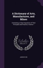 Dictionary of Arts, Manufactures, and Mines